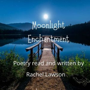 Moonlight Enchantment: Poetry read and written by, Rachel Lawson