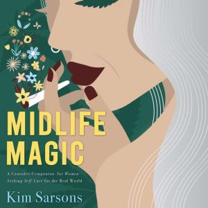 Midlife Magic: A Cannabis Companion for Women Seeking Self Care for the Real World, Kim Sarsons