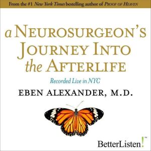 A Neurosurgeon's Journey to the Afterlife: Recorded Live in NYC, Eben Alexander