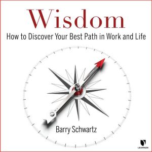 Wisdom: How to Discover Your Best Path in Work and Life, Barry Schwartz