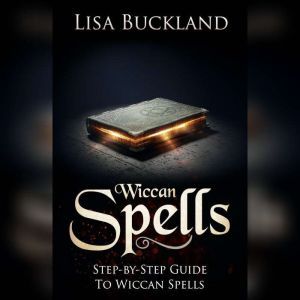 Wiccan Spells: Step-by-Step Guide To Wiccan Spells, Lisa Buckland