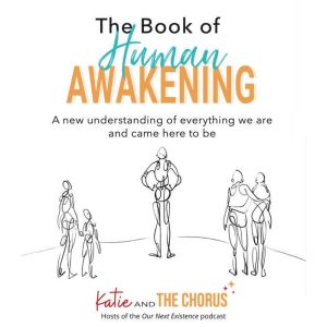 The Book of Human Awakening: A new understanding of everything we are and came here to be, Katie and
