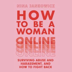 How to Be a Woman Online: Surviving Abuse and Harassment, and How to Fight Back, Nina Jankowicz