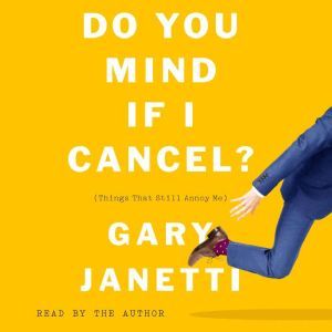 Do You Mind If I Cancel?: (Things That Still Annoy Me), Gary Janetti