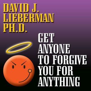 Get Anyone to Forgive You For Anything: The Proven Step-by-Step Method to a Winning Apology, David J. Lieberman