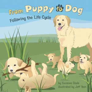From Puppy to Dog: Following the Life Cycle, Suzanne Slade