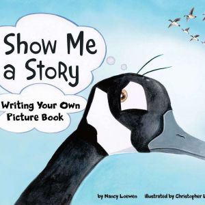 Show Me a Story: Writing Your Own Picture Book, Nancy Loewen