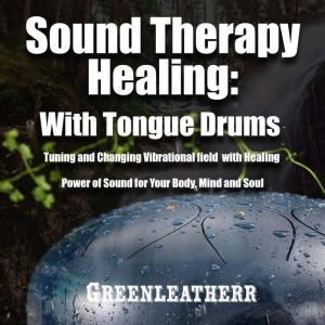 Sound Therapy Healing With Tongue Drums Tuning and Changing Vibrational field with Healing Power of Sound for Your Body, Mind and Soul, Greenleatherr