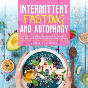 Intermittent Fasting and Autophagy: Tips and Tricks to Trigger Autophagy, Lose Weight Quickly and Change Your Habits Without Suffering, Adelle Montignac