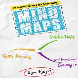 Mind Maps: Quicker Notes, Better Memory, and Improved Learning 3.0, Kam Knight