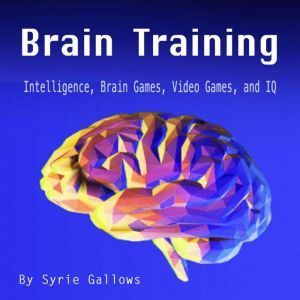 Brain Training: Intelligence, Brain Games, Video Games, and IQ, Syrie Gallows
