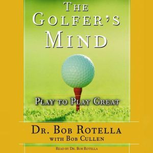 The Golfer's Mind: Play to Play Great, Bob Rotella