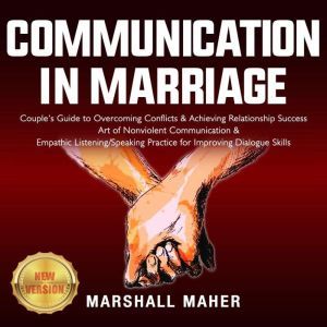 COMMUNICATION IN MARRIAGE: Couple's Guide to Overcoming Conflicts & Achieving Relationship Success. Art of Nonviolent Communication & Empathic Listening/Speaking Practice for Improving Dialogue Skills. NEW VERSION, MARSHALL MAHER