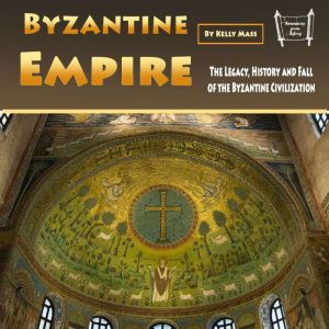 Byzantine Empire: The Legacy, History and Fall of the Byzantine Civilization, Kelly Mass