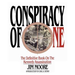 Conspiracy of One:  The Definitive Book on the Kennedy Assassination, Jim Moore
