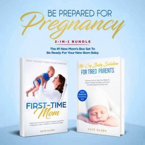 Be Prepared for Pregnancy: 2-in-1 Bundle: First-Time Mom: What to Expect When You're Expecting + No-Cry Baby Sleep Solution - The #1 New Moms Box Set to be Ready for Your Newborn Baby, Kate Olsen