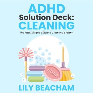 ADHD Solution Deck: Cleaning: The Fast, Simple, Efficient Cleaning System, Lily Beacham
