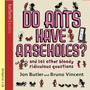 Do Ants Have Arseholes?: ...and 101 other bloody ridiculous questions, Jon Butler