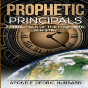 Prophetic Principles: 7 Principles of the Prophetic Ministry, Dedric Hubbard