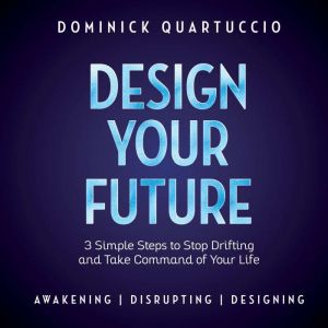 Design Your Future: 3 Simple Steps to Stop Drifting and Start Living, Dominick Quartuccio