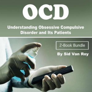 OCD: Understanding Obsessive Compulsive Disorder and Its Patients, Sid Van Roy