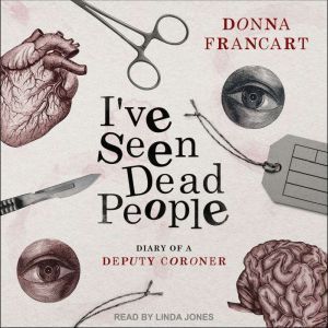 I've Seen Dead People: Diary of a Deputy Coroner, Donna Francart