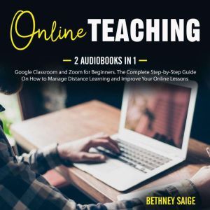 Online Teaching: 2 Audiobooks in 1 - Google Classroom and Zoom for Beginners. The Complete Step-by-Step Guide On How to Manage Distance Learning and Improve Your Online Lessons, Bethney Saige