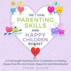 The Vital Parenting Skills and Happy Children Box Set: A 5 Full-Length Parenting Book Compilation for Raising Happy Kids Who Are Honest, Respectful and Well-Adjusted, Frank Dixon