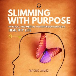 Slimming with Purpose: Physical and Mental Transformation for a Healthy Life, Antonio Jaimez