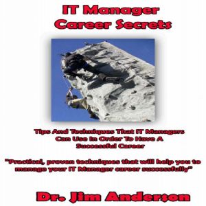 IT Manager Career Secrets: Tips and Techniques that IT Managers Can Use in Order to Have a Successful Career, Dr. Jim Anderson