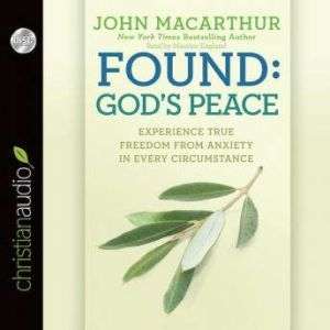 Found: God's Peace: Experience True Freedom from Anxiety in Every Circumstance, John MacArthur
