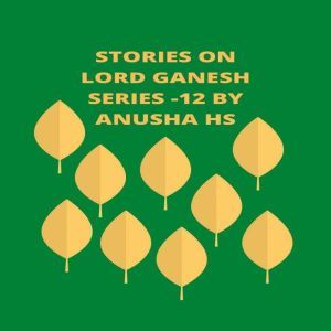 Stories on lord Ganesh series - 12: From various sources of Ganesh Purana, Anusha HS
