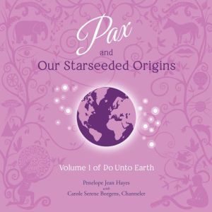 Pax and Our Starseeded Origins: Volume 1 of Do Unto Earth, Penelope Jean Hayes