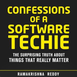 Confessions of a Software Techie: The Surprising Truth about Things that Really Matter, Ramakrishna Reddy