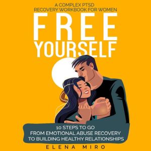 FREE YOURSELF! A Complex PTSD and Narcissistic Abuse Recovery Workbook for Women: 10 steps to go from emotional abuse recovery to building healthy relationships, Elena Miro