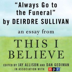 Always Go to the Funeral: A This I Believe Essay, Deirdre Sullivan