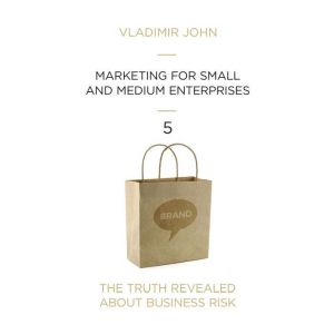 Marketing for Small and Medium Enterprises: The Truth Revealed About Business Risk, Vladimir John