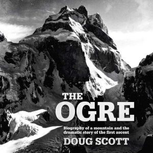 The Ogre: Biography of a mountain and the dramatic story of the first ascent, Doug Scott