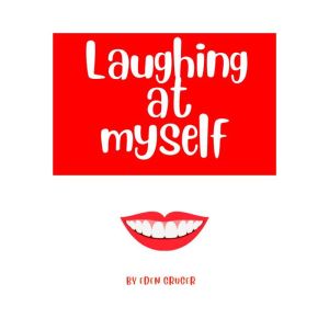 Laughing at Myself: About all the times when life conspires to  make you look like an idiot, and how to  survive the embarrassment, Eden Gruger