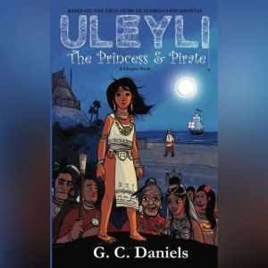 Uleyli- The Princess & Pirate (A Chapter Book): Based on the true story of Florida's Pocahontas, G.C. Daniels