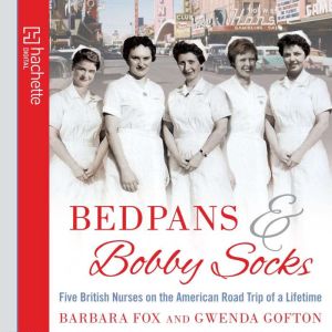 Bedpans And Bobby Socks: Five British Nurses on the American Road Trip of a Lifetime, Barbara Fox