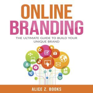 Online Branding: The Ultimate Guide to Build Your Unique Brand, Alice Z. Books