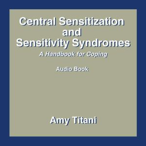 Central Sensitization and Sensitivity Syndromes: A Handbook for Coping, Amy Titani