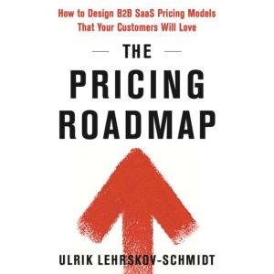 The Pricing Roadmap: How to Design B2B SaaS Pricing Models That You Know Your Customers Will Love, Ulrik Lehrskov-Schmidt