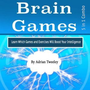 Brain Games: Learn Which Games and Exercises Will Boost Your Intelligence, Adrian Tweeley