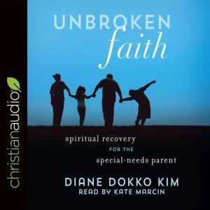 Unbroken Faith: Spiritual Recovery for the Special Needs Parent, Diane Dokko Kim
