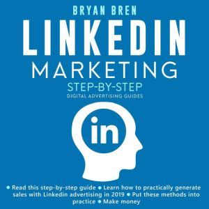 LinkedIn Marketing Step-By-Step: The Guide To LinkedIn Advertising That Will Teach You How To Sell Anything Through LinkedIn - Learn How To Develop A Strategy And Grow Your Business, Bryan Bren