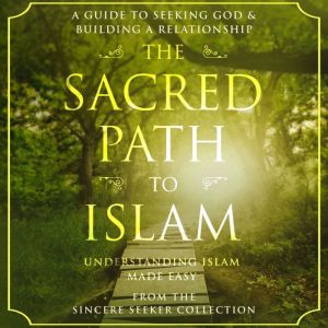 The Sacred Path to Islam: A Guide to Seeking Allah (God) & Building a Relationship, The Sincere Seeker