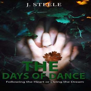 The Days of Dance: Following the Heart or Living the Dream, J. Steele