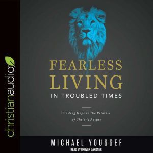 Fearless Living in Troubled Times: Finding Hope in the Promise of Christ's Return, Michael Youssef